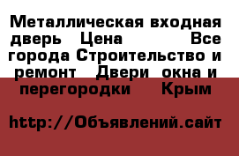 Металлическая входная дверь › Цена ­ 8 000 - Все города Строительство и ремонт » Двери, окна и перегородки   . Крым